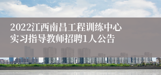 2022江西南昌工程训练中心实习指导教师招聘1人公告