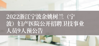 2022浙江宁波余姚树兰（宁波）妇产医院公开招聘卫技事业人员9人预公告