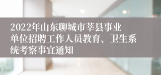 2022年山东聊城市莘县事业单位招聘工作人员教育、卫生系统考察事宜通知