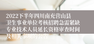 2022下半年四川南充营山县卫生事业单位考核招聘急需紧缺专业技术人员延长资格审查时间及相关事项的公告