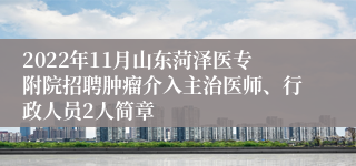 2022年11月山东菏泽医专附院招聘肿瘤介入主治医师、行政人员2人简章