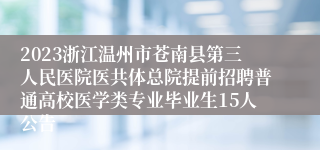 2023浙江温州市苍南县第三人民医院医共体总院提前招聘普通高校医学类专业毕业生15人公告