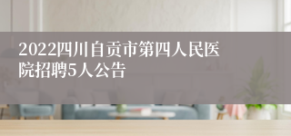 2022四川自贡市第四人民医院招聘5人公告