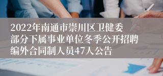 2022年南通市崇川区卫健委部分下属事业单位冬季公开招聘编外合同制人员47人公告