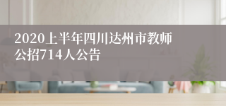 2020上半年四川达州市教师公招714人公告