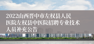 2022山西晋中市左权县人民医院左权县中医院招聘专业技术人员补充公告