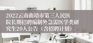 2022云南曲靖市第三人民医院长期招聘编制外急需医学类研究生20人公告（含招聘计划）