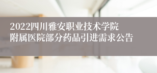 2022四川雅安职业技术学院附属医院部分药品引进需求公告