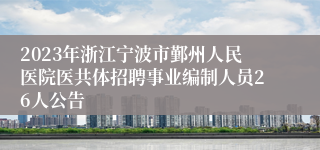 2023年浙江宁波市鄞州人民医院医共体招聘事业编制人员26人公告