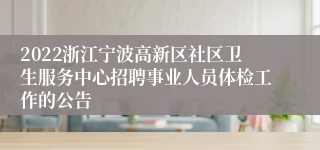 2022浙江宁波高新区社区卫生服务中心招聘事业人员体检工作的公告