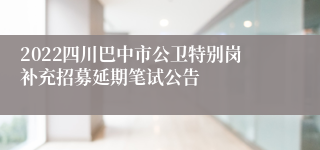 2022四川巴中市公卫特别岗补充招募延期笔试公告