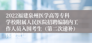 2022福建泉州医学高等专科学校附属人民医院招聘编制内工作人员入围考生（第二次递补）体检通知