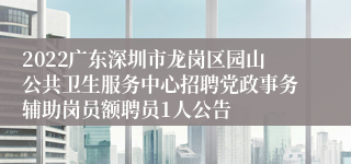 2022广东深圳市龙岗区园山公共卫生服务中心招聘党政事务辅助岗员额聘员1人公告