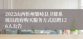 2022山西忻州繁峙县卫健系统以政府购买服务方式招聘126人公告