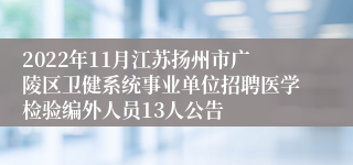 2022年11月江苏扬州市广陵区卫健系统事业单位招聘医学检验编外人员13人公告