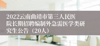 2022云南曲靖市第三人民医院长期招聘编制外急需医学类研究生公告（20人）