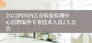 2022四川内江市检验检测中心招聘编外专业技术人员2人公告