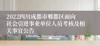 2022四川成都市郫都区面向社会引进事业单位人员考核及相关事宜公告