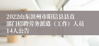 2022山东滨州市阳信县县直部门招聘劳务派遣（工作）人员14人公告