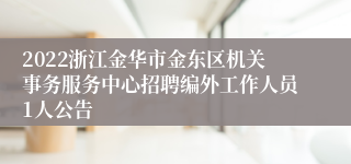 2022浙江金华市金东区机关事务服务中心招聘编外工作人员1人公告