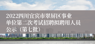 2022四川宜宾市翠屏区事业单位第二次考试招聘拟聘用人员公示（第七批）