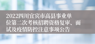 2022四川宜宾市高县事业单位第二次考核招聘资格复审、面试及疫情防控注意事项公告