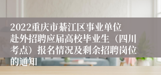 2022重庆市綦江区事业单位赴外招聘应届高校毕业生（四川考点）报名情况及剩余招聘岗位的通知