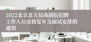 2022北京北方昆曲剧院招聘工作人员资格复审及面试安排的通知