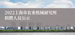 2022上海市农业机械研究所拟聘人员公示