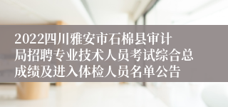 2022四川雅安市石棉县审计局招聘专业技术人员考试综合总成绩及进入体检人员名单公告