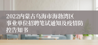 2022内蒙古乌海市海勃湾区事业单位招聘笔试通知及疫情防控告知书