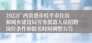 2022广西贵港市桂平市住房和城乡建设局劳务派遣人员招聘岗位条件和报名时间调整公告