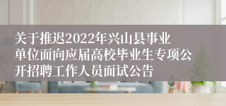 关于推迟2022年兴山县事业单位面向应届高校毕业生专项公开招聘工作人员面试公告