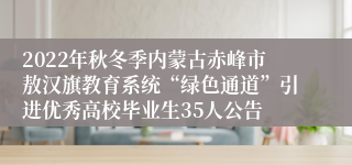 2022年秋冬季内蒙古赤峰市敖汉旗教育系统“绿色通道”引进优秀高校毕业生35人公告