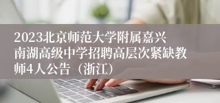 2023北京师范大学附属嘉兴南湖高级中学招聘高层次紧缺教师4人公告（浙江）