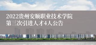 2022贵州安顺职业技术学院第三次引进人才4人公告