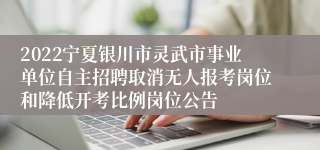 2022宁夏银川市灵武市事业单位自主招聘取消无人报考岗位和降低开考比例岗位公告