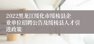 2022黑龙江绥化市绥棱县企业单位招聘公告及绥棱县人才引进政策