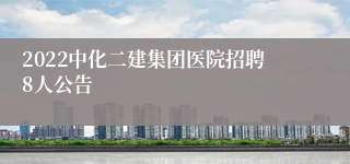 2022中化二建集团医院招聘8人公告