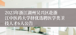 2023年浙江湖州吴兴区赴浙江中医药大学择优选聘医学类卫技人才6人公告