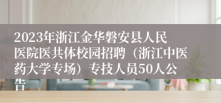 2023年浙江金华磐安县人民医院医共体校园招聘（浙江中医药大学专场）专技人员50人公告