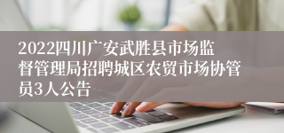 2022四川广安武胜县市场监督管理局招聘城区农贸市场协管员3人公告