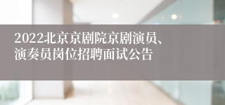 2022北京京剧院京剧演员、演奏员岗位招聘面试公告