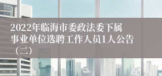 2022年临海市委政法委下属事业单位选聘工作人员1人公告（二）