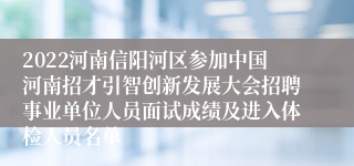 2022河南信阳河区参加中国河南招才引智创新发展大会招聘事业单位人员面试成绩及进入体检人员名单