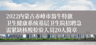 2022内蒙古赤峰市翁牛特旗卫生健康系统基层卫生院招聘急需紧缺核酸检验人员20人简章