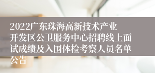 2022广东珠海高新技术产业开发区公卫服务中心招聘线上面试成绩及入围体检考察人员名单公告