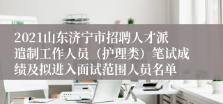 2021山东济宁市招聘人才派遣制工作人员（护理类）笔试成绩及拟进入面试范围人员名单