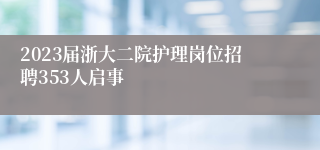 2023届浙大二院护理岗位招聘353人启事