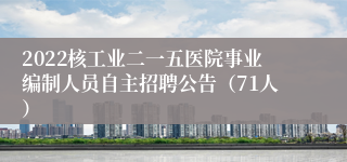 2022核工业二一五医院事业编制人员自主招聘公告（71人）